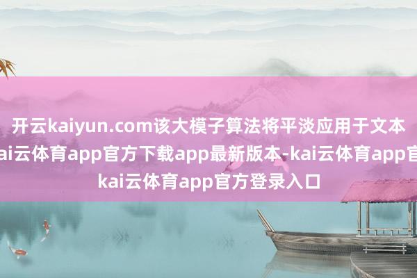 开云kaiyun.com该大模子算法将平淡应用于文本生成场景-kai云体育app官方下载app最新版本-kai云体育app官方登录入口
