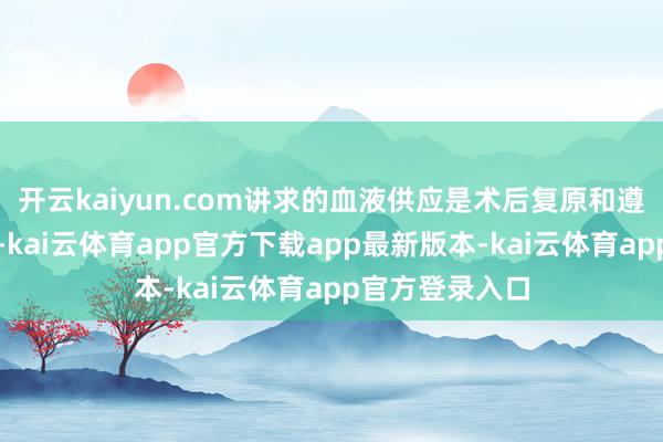 开云kaiyun.com讲求的血液供应是术后复原和遵守的热切保险-kai云体育app官方下载app最新版本-kai云体育app官方登录入口