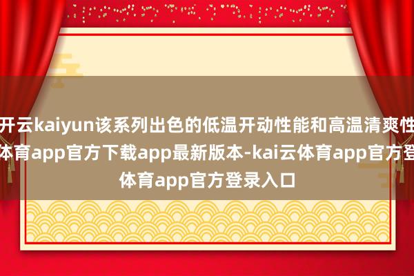 开云kaiyun该系列出色的低温开动性能和高温清爽性-kai云体育app官方下载app最新版本-kai云体育app官方登录入口
