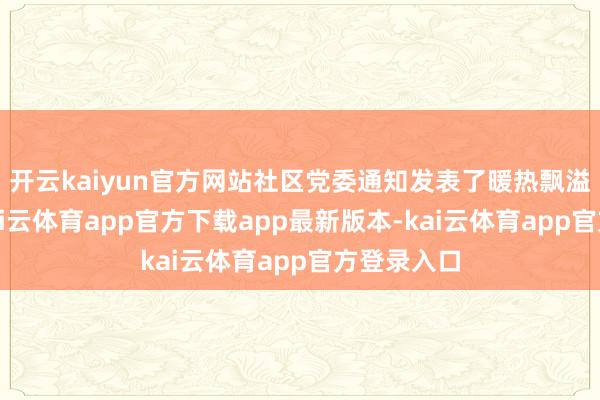 开云kaiyun官方网站社区党委通知发表了暖热飘溢的致辞-kai云体育app官方下载app最新版本-kai云体育app官方登录入口