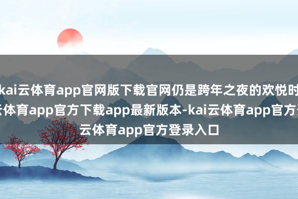 kai云体育app官网版下载官网仍是跨年之夜的欢悦时光-kai云体育app官方下载app最新版本-kai云体育app官方登录入口