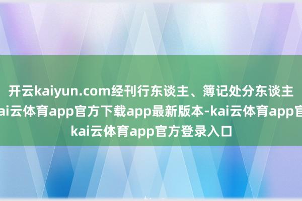开云kaiyun.com经刊行东谈主、簿记处分东谈主协商一致-kai云体育app官方下载app最新版本-kai云体育app官方登录入口