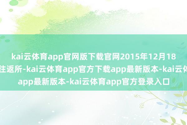 kai云体育app官网版下载官网2015年12月18日得手登陆纽约证券往返所-kai云体育app官方下载app最新版本-kai云体育app官方登录入口