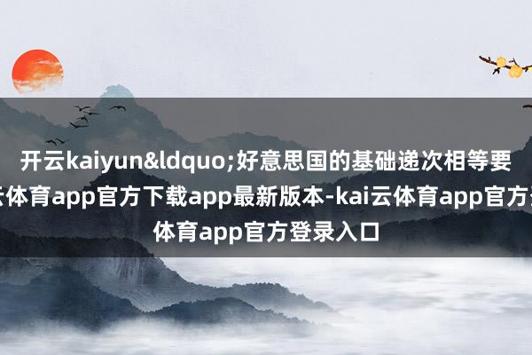 开云kaiyun“好意思国的基础递次相等要紧-kai云体育app官方下载app最新版本-kai云体育app官方登录入口