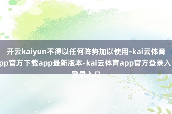 开云kaiyun不得以任何阵势加以使用-kai云体育app官方下载app最新版本-kai云体育app官方登录入口