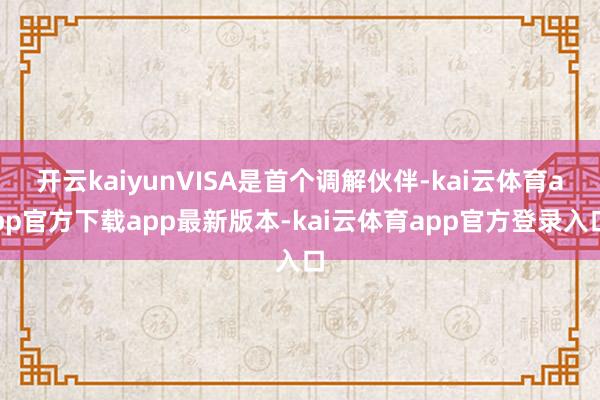 开云kaiyunVISA是首个调解伙伴-kai云体育app官方下载app最新版本-kai云体育app官方登录入口