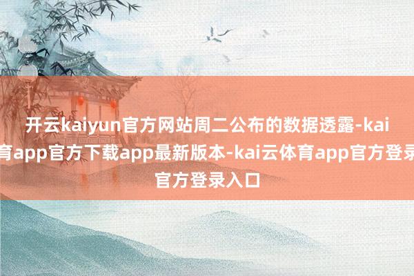 开云kaiyun官方网站 周二公布的数据透露-kai云体育app官方下载app最新版本-kai云体育app官方登录入口