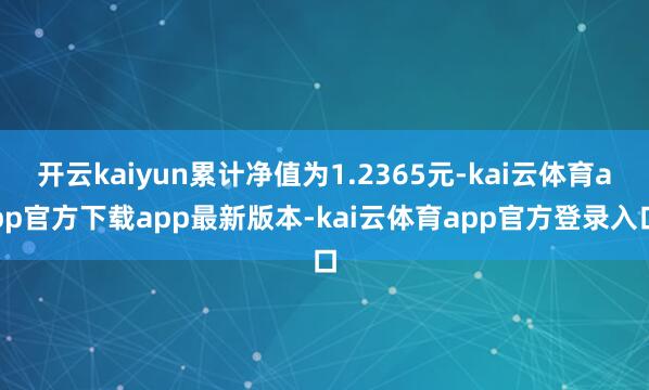 开云kaiyun累计净值为1.2365元-kai云体育app官方下载app最新版本-kai云体育app官方登录入口