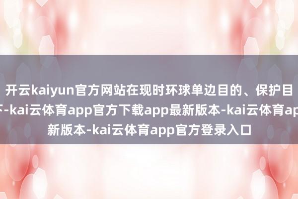 开云kaiyun官方网站在现时环球单边目的、保护目的加重的布景下-kai云体育app官方下载app最新版本-kai云体育app官方登录入口