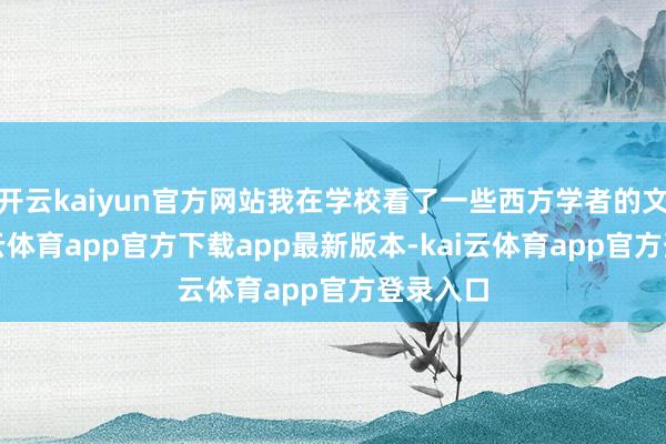 开云kaiyun官方网站我在学校看了一些西方学者的文本-kai云体育app官方下载app最新版本-kai云体育app官方登录入口