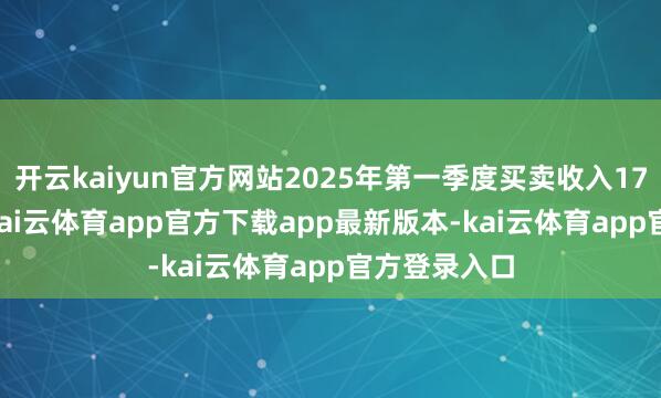 开云kaiyun官方网站2025年第一季度买卖收入177.61亿元-kai云体育app官方下载app最新版本-kai云体育app官方登录入口