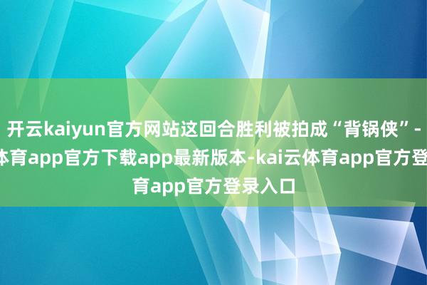 开云kaiyun官方网站这回合胜利被拍成“背锅侠”-kai云体育app官方下载app最新版本-kai云体育app官方登录入口