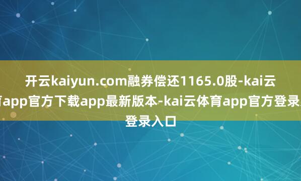 开云kaiyun.com融券偿还1165.0股-kai云体育app官方下载app最新版本-kai云体育app官方登录入口
