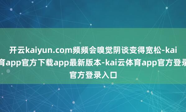 开云kaiyun.com频频会嗅觉阴谈变得宽松-kai云体育app官方下载app最新版本-kai云体育app官方登录入口