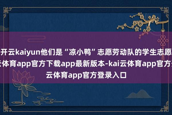 开云kaiyun他们是“凉小鸭”志愿劳动队的学生志愿者-kai云体育app官方下载app最新版本-kai云体育app官方登录入口