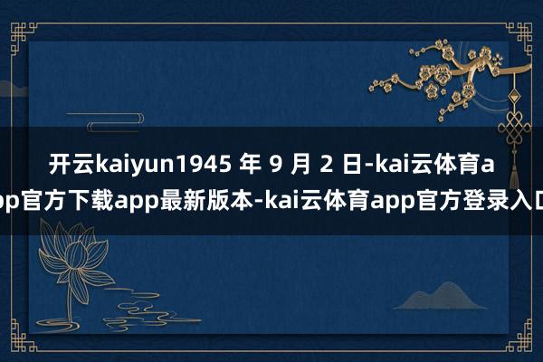 开云kaiyun1945 年 9 月 2 日-kai云体育app官方下载app最新版本-kai云体育app官方登录入口