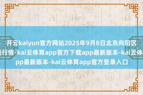 开云kaiyun官方网站2025年9月8日北京向阳区大洋路概括商场价钱行情-kai云体育app官方下载app最新版本-kai云体育app官方登录入口
