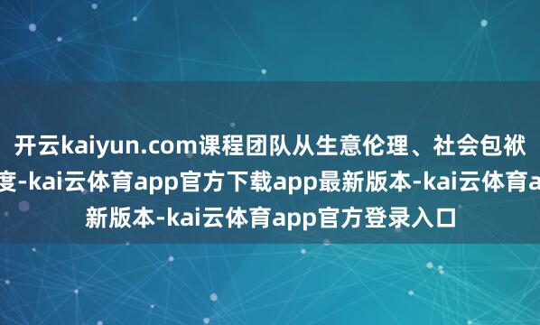 开云kaiyun.com课程团队从生意伦理、社会包袱、工匠精神等角度-kai云体育app官方下载app最新版本-kai云体育app官方登录入口