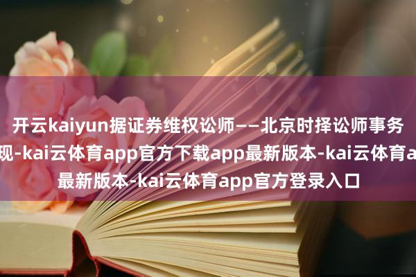 开云kaiyun据证券维权讼师——北京时择讼师事务所主任臧小丽浮现-kai云体育app官方下载app最新版本-kai云体育app官方登录入口