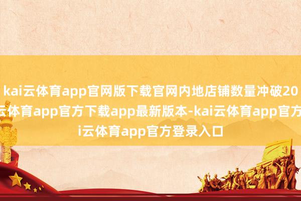 kai云体育app官网版下载官网内地店铺数量冲破200家-kai云体育app官方下载app最新版本-kai云体育app官方登录入口
