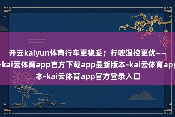 开云kaiyun体育行车更稳妥; 行驶温控更优——变温硫化工艺-kai云体育app官方下载app最新版本-kai云体育app官方登录入口